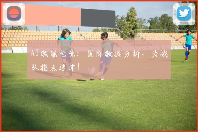 AI赋能电竞：国际数据分析，为战队指点迷津！