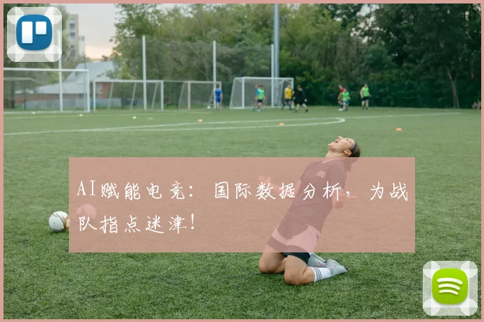 AI赋能电竞:国际数据分析,为战队指点迷津!