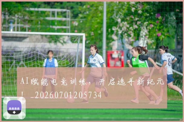 AI赋能电竞训练,开启选手新纪元!_20260701205734