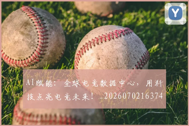 AI赋能：全球电竞数据中心，用科技点亮电竞未来！_20260702163741