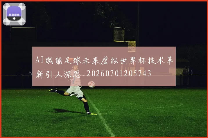 AI赋能足球未来虚拟世界杯技术革新引人深思_20260701205743